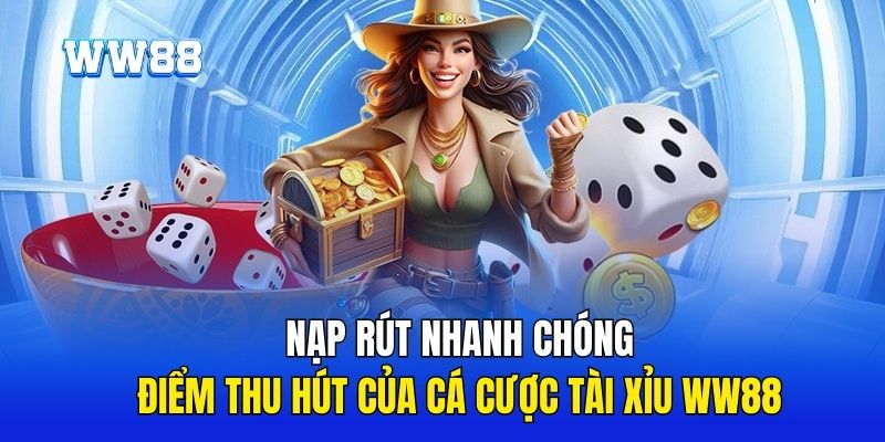 Nạp rút nhanh chóng là điểm thu hút của cá cược tài xỉu WW88 