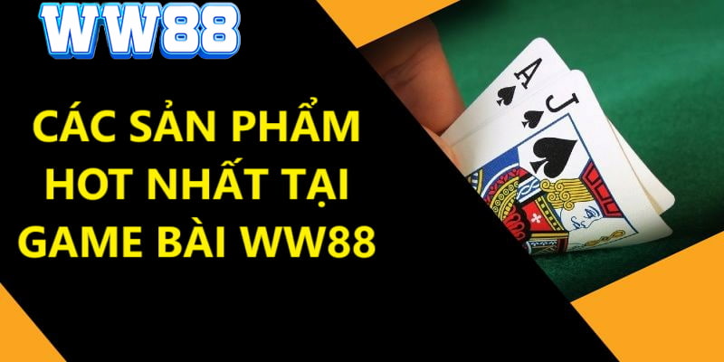 Top các sản phẩm hot nhất tại thể loại game bài của WW88