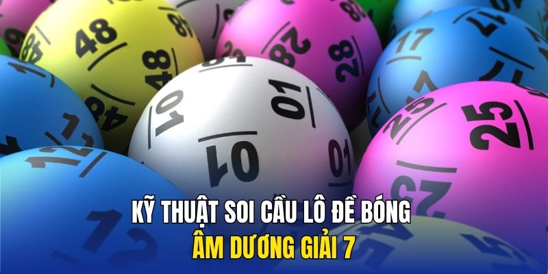 Kỹ thuật soi cầu lô đề bóng âm dương giải 7